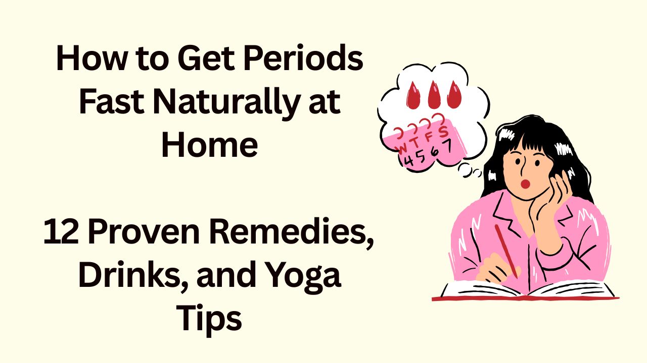 How to Get Periods Fast Naturally at Home: 12 Proven Remedies, Drinks, and Yoga Tips